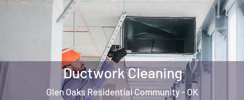 Ductwork Cleaning Glen Oaks Residential Community - OK