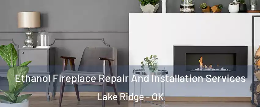 Ethanol Fireplace Repair And Installation Services Lake Ridge - OK