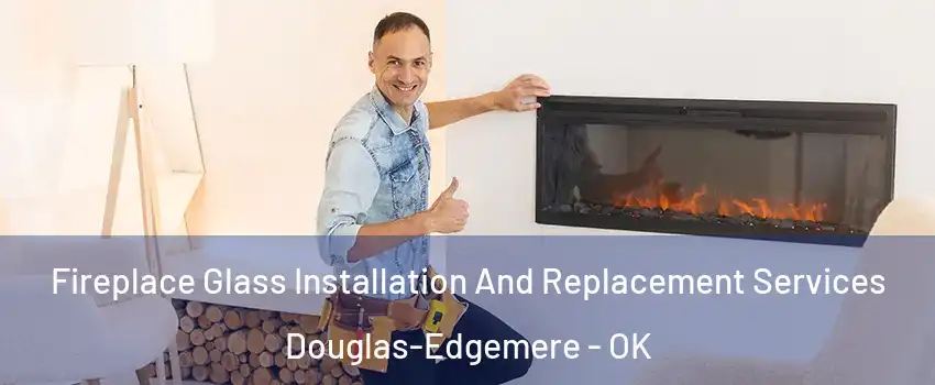 Fireplace Glass Installation And Replacement Services Douglas-Edgemere - OK