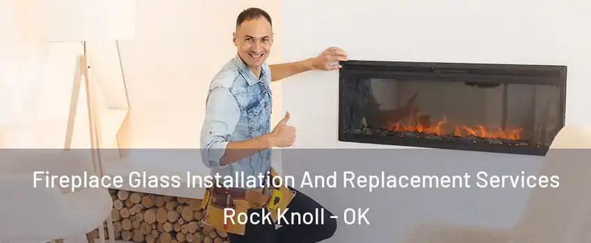 Fireplace Glass Installation And Replacement Services Rock Knoll - OK