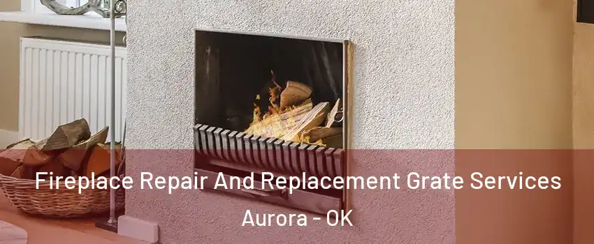 Fireplace Repair And Replacement Grate Services Aurora - OK