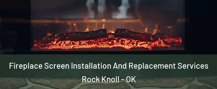 Fireplace Screen Installation And Replacement Services Rock Knoll - OK