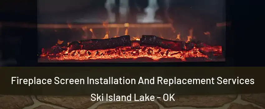 Fireplace Screen Installation And Replacement Services Ski Island Lake - OK