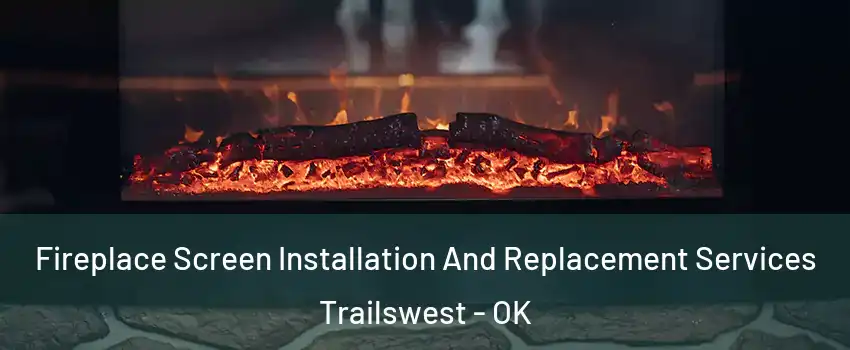 Fireplace Screen Installation And Replacement Services Trailswest - OK