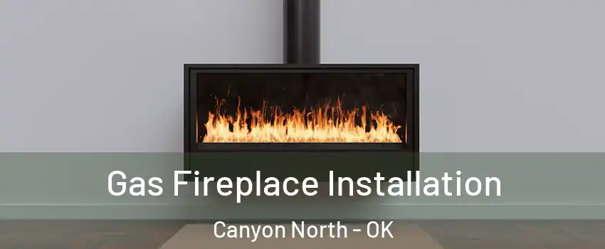 Gas Fireplace Installation Canyon North - OK