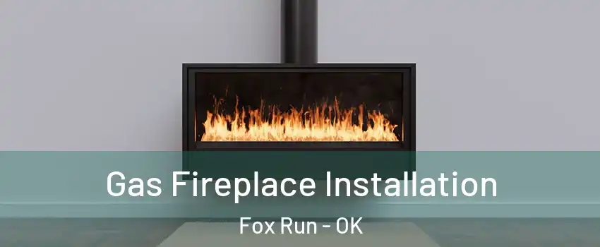 Gas Fireplace Installation Fox Run - OK