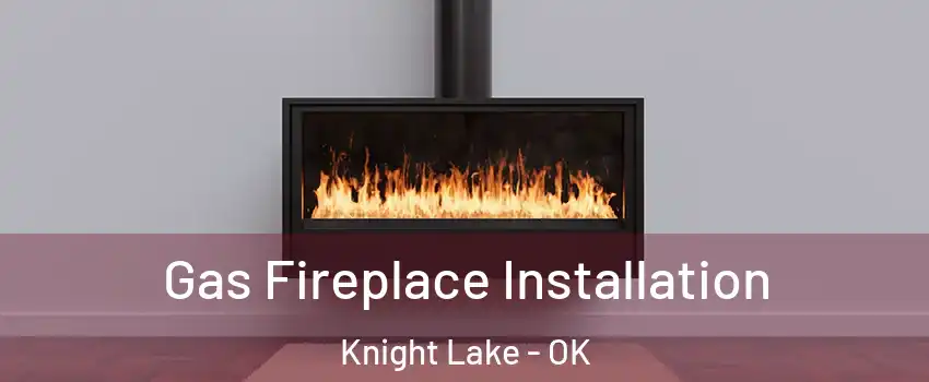 Gas Fireplace Installation Knight Lake - OK