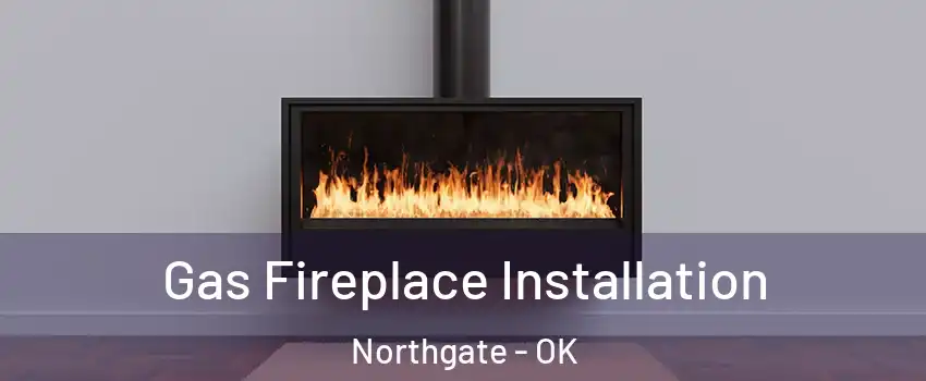 Gas Fireplace Installation Northgate - OK