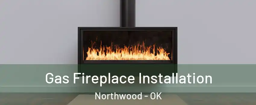 Gas Fireplace Installation Northwood - OK