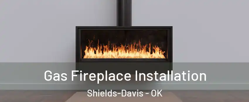 Gas Fireplace Installation Shields-Davis - OK