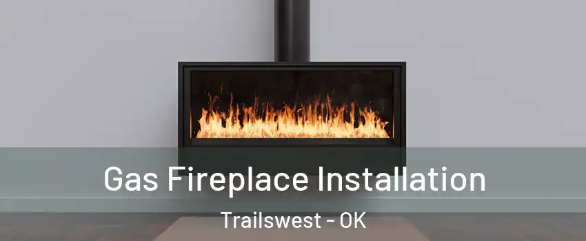 Gas Fireplace Installation Trailswest - OK