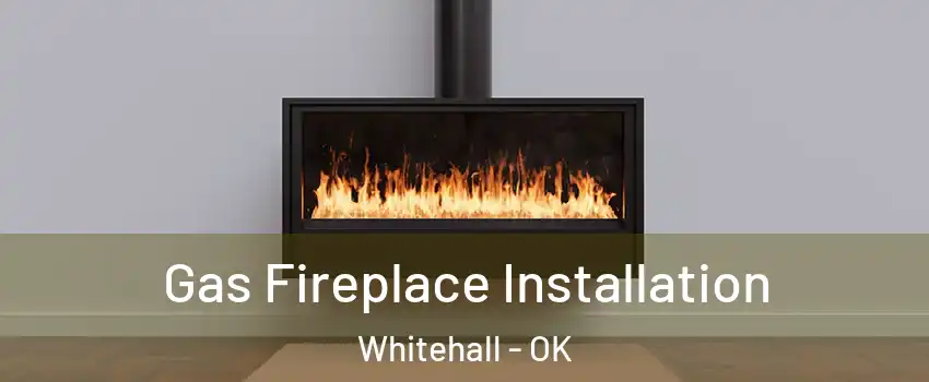 Gas Fireplace Installation Whitehall - OK