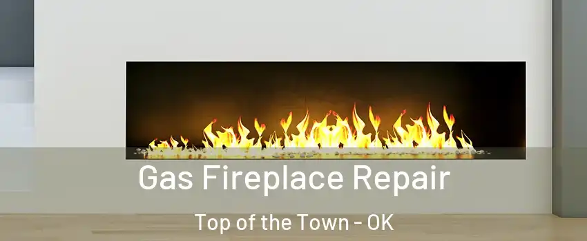 Gas Fireplace Repair Top of the Town - OK