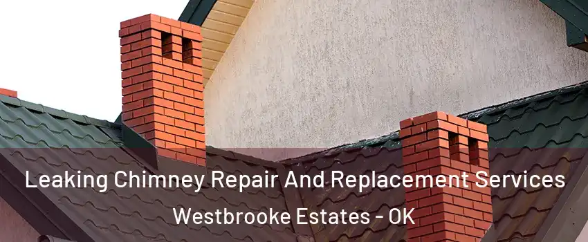 Leaking Chimney Repair And Replacement Services Westbrooke Estates - OK