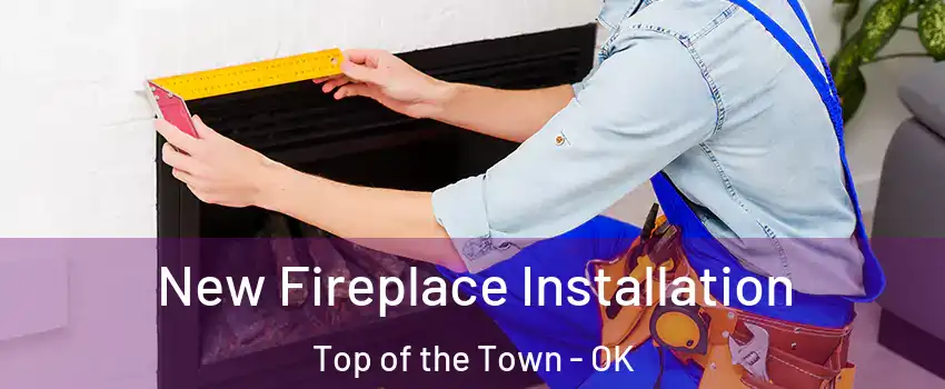 New Fireplace Installation Top of the Town - OK