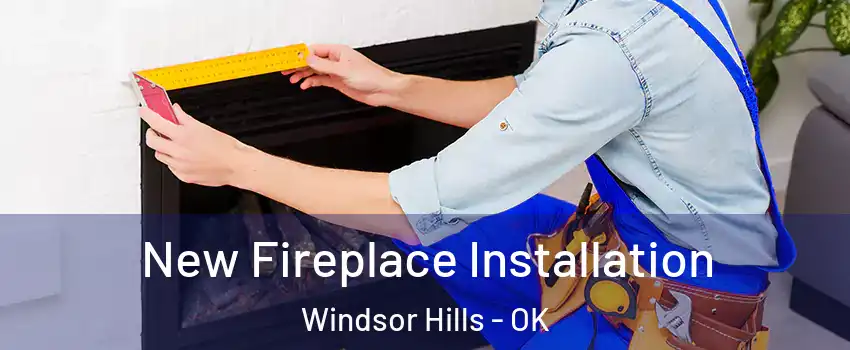 New Fireplace Installation Windsor Hills - OK