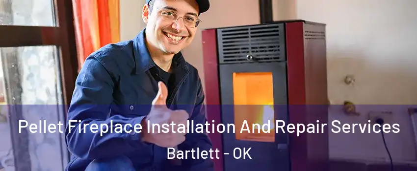 Pellet Fireplace Installation And Repair Services Bartlett - OK