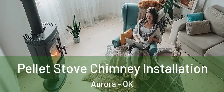 Pellet Stove Chimney Installation Aurora - OK