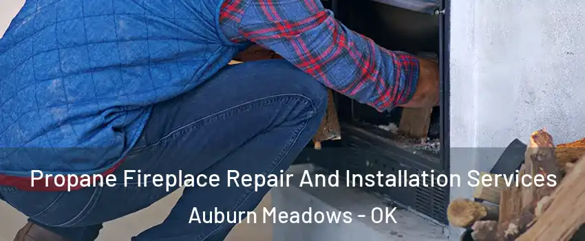 Propane Fireplace Repair And Installation Services Auburn Meadows - OK