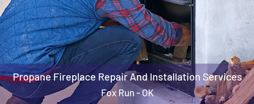 Propane Fireplace Repair And Installation Services Fox Run - OK