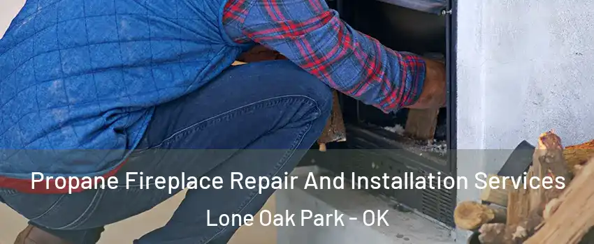 Propane Fireplace Repair And Installation Services Lone Oak Park - OK