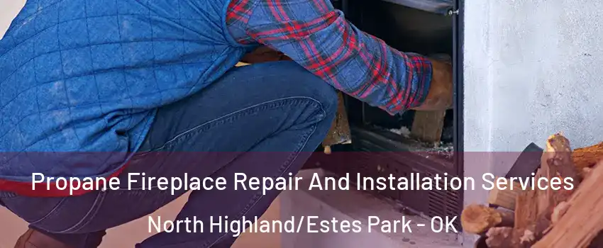 Propane Fireplace Repair And Installation Services North Highland/Estes Park - OK