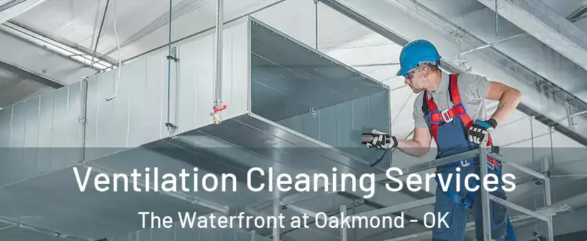 Ventilation Cleaning Services The Waterfront at Oakmond - OK