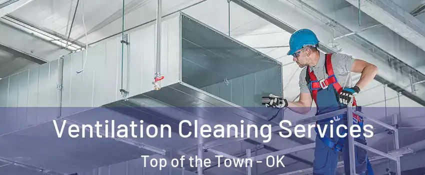 Ventilation Cleaning Services Top of the Town - OK