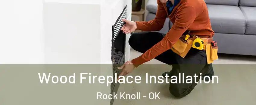 Wood Fireplace Installation Rock Knoll - OK