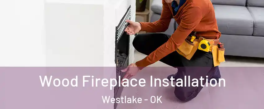 Wood Fireplace Installation Westlake - OK