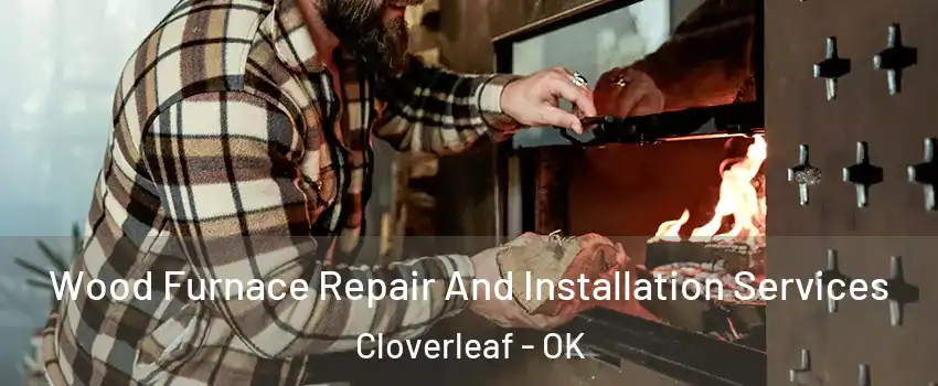 Wood Furnace Repair And Installation Services Cloverleaf - OK