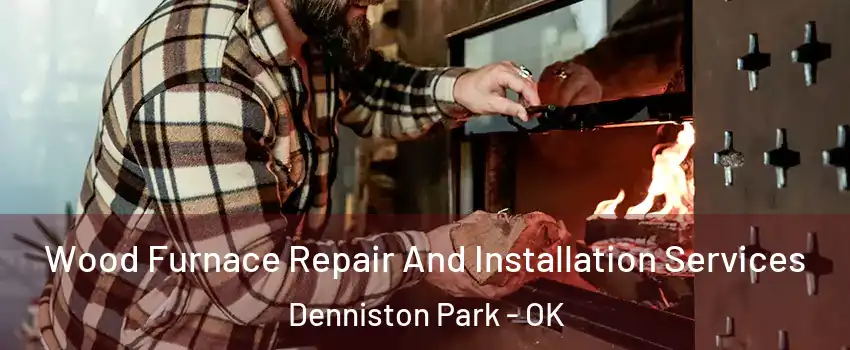 Wood Furnace Repair And Installation Services Denniston Park - OK