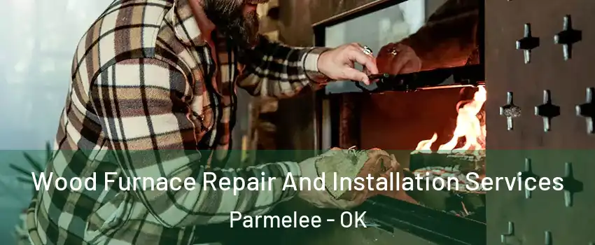 Wood Furnace Repair And Installation Services Parmelee - OK