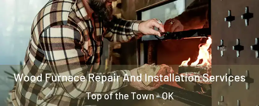 Wood Furnace Repair And Installation Services Top of the Town - OK